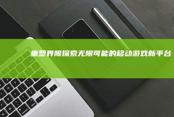 重塑界限：探索无限可能的移动游戏新平台