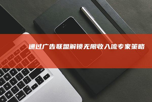 通过广告联盟解锁无限收入流：专家策略