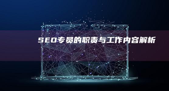 SEO专员的职责与工作内容解析